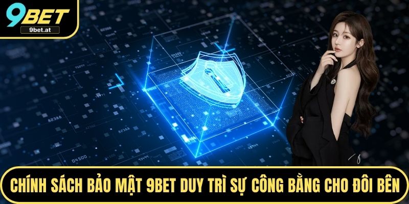 Chính sách bảo mật 9BET duy trì sự công bằng cho đôi bên