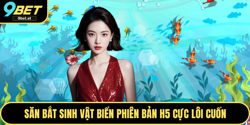 Săn bắt sinh vật biển phiên bản H5 cực lôi cuốn